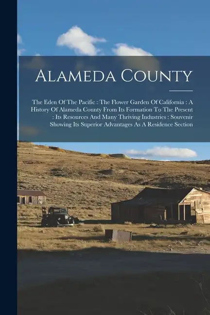 Alameda County: The Eden Of The Pacific: The Flower Garden Of California: A History Of Alameda County From Its Formation To The Presen - Paperback