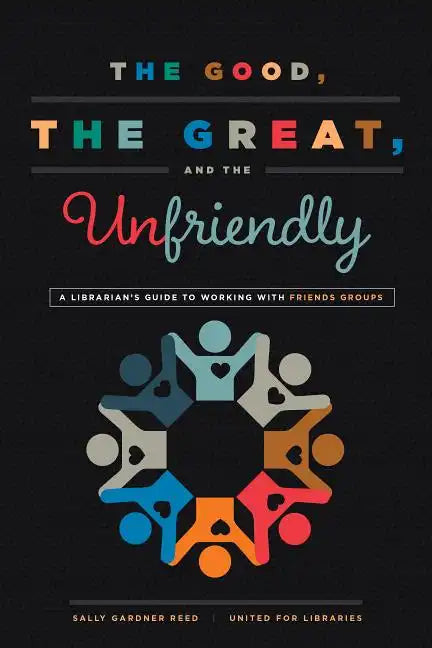 The Good, the Great, and the Unfriendly: A Librarian's Guide to Working with Friends Groups - Paperback