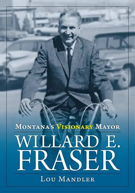 Montana's Visionary Mayor: Willard E Fraser - Paperback