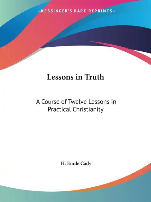 Lessons in Truth: A Course of Twelve Lessons in Practical Christianity - Paperback