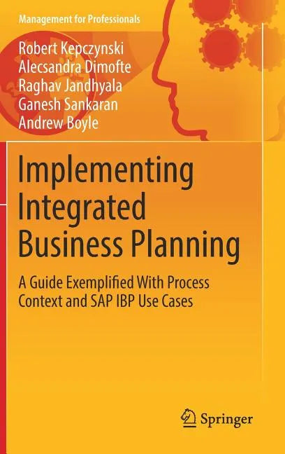 Implementing Integrated Business Planning: A Guide Exemplified with Process Context and SAP IBP Use Cases - Hardcover