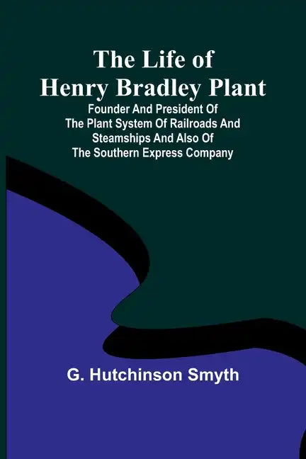 The Life of Henry Bradley Plant: Founder and President of the Plant System of Railroads and Steamships and Also of the Southern Express Company - Paperback