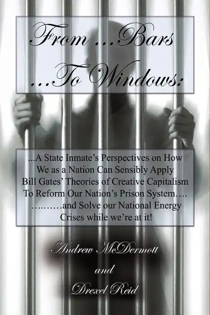 From.........Bars to........Windows: "A State inmate's perspectives on how we as a nation can sensibly apply Bill Gates theories of Creative Capitalis - Paperback