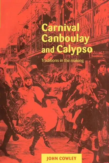 Carnival, Canboulay and Calypso: Traditions in the Making - Paperback