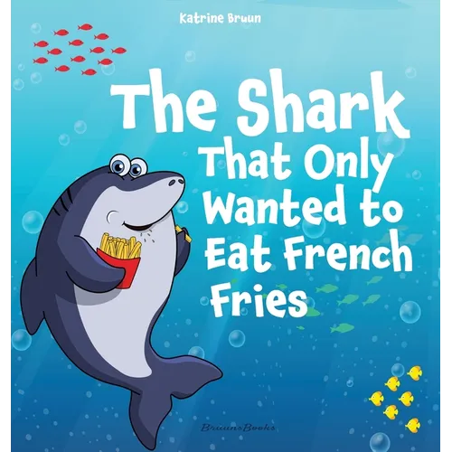 The Shark That Only Wanted To Eat French Fries: Different and imaginative marine life children's book about diet, friendship, being brave and trying n - Hardcover