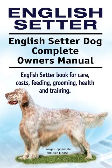 English Setter. English Setter Dog Complete Owners Manual. English Setter book for care, costs, feeding, grooming, health and training. - Paperback