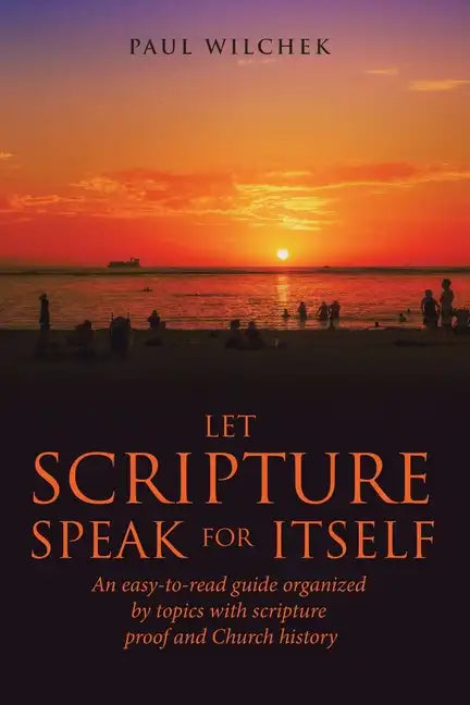Let Scripture Speak for Itself: An Easy-To-Read Guide Organized by Topics with Scripture Proof and Church History - Paperback
