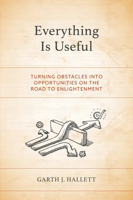 Everything Is Useful: Turning Obstacles into Opportunities on the Road to Enlightenment - Paperback
