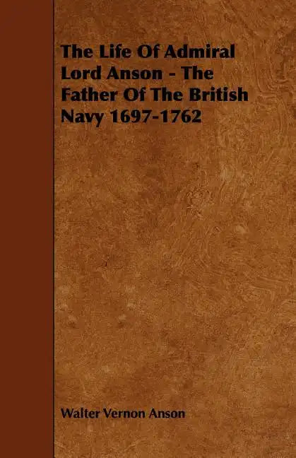 The Life Of Admiral Lord Anson - The Father Of The British Navy 1697-1762 - Paperback