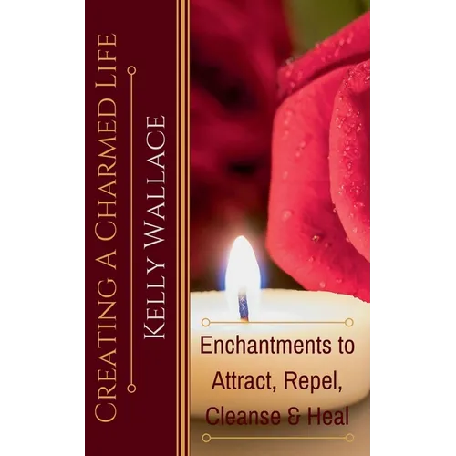 Creating a Charmed Life - Enchantments to Attract, Repel, Cleanse, and Heal - Paperback