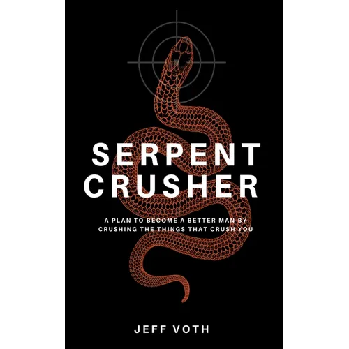 Serpent Crusher: A Plan to Become a Better Man by Crushing the Things That Crush You - Paperback