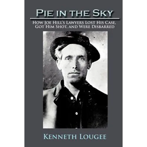 Pie in the Sky: How Joe Hill's Lawyers Lost His Case, Got Him Shot, and Were Disbarred - Paperback