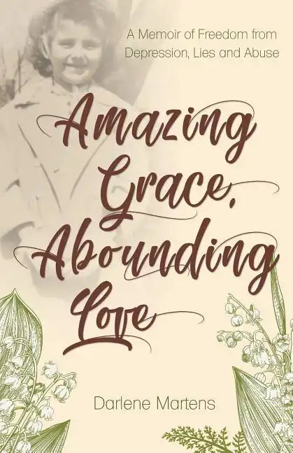 Amazing Grace, Abounding Love: A Memoir of Freedom from Depression, Lies and Abuse - Paperback