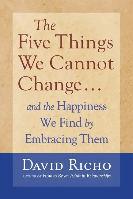 The Five Things We Cannot Change: And the Happiness We Find by Embracing Them - Paperback
