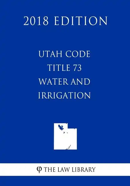 Utah Code - Title 73 - Water and Irrigation (2018 Edition) - Paperback