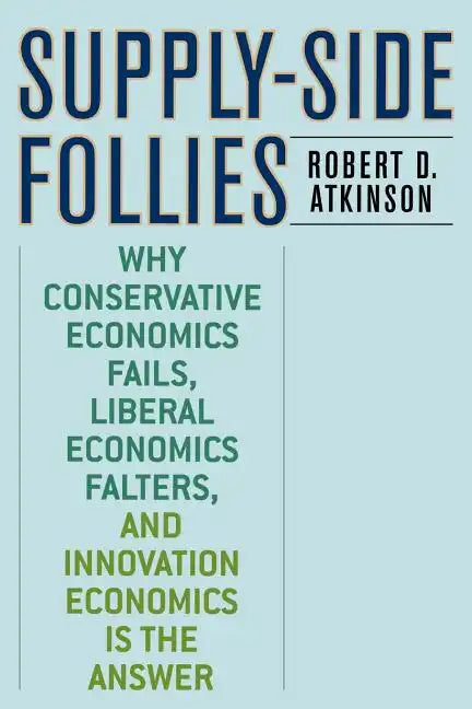Supply-Side Follies: Why Conservative Economics Fails, Liberal Economics Falters, and Innovation Economics is the Answer - Paperback