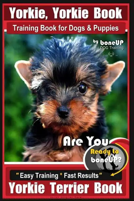 Yorkie, Yorkie Book Training Book for Dogs and Puppies by Bone Up Dog Training: Are You Ready To Bone Up? Easy Steps * Fast Results Yorkie Terrier Boo - Paperback