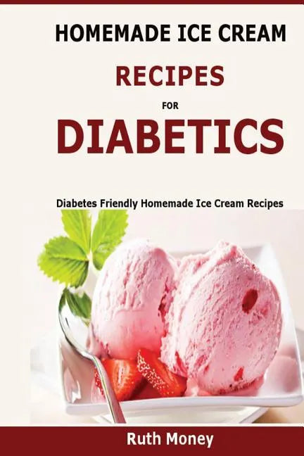 Homemade Ice Cream Recipes For Diabetics: Diabetes friendly homemade ice cream recipes - Paperback