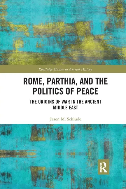 Rome, Parthia, and the Politics of Peace: The Origins of War in the Ancient Middle East - Paperback