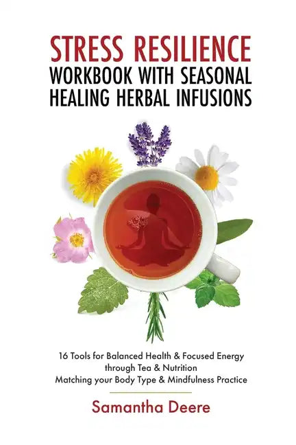 Stress Resilience Workbook with Seasonal Herbal Healing Infusions: 16 Tools for Balanced Health & Focused Energy through Tea & Nutrition Matching your - Paperback