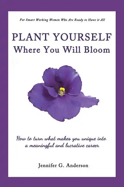 Plant Yourself Where You Will Bloom: How to Turn What Makes You Unique Into a Meaningful and Lucrative Career - Paperback