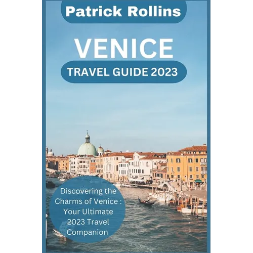 Venice Travel Guide 2023: Discovering the Charms of Venice: Your Ultimate 2023 Travel Companion - Paperback