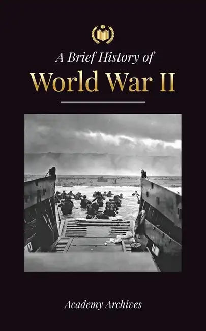 The Brief History of World War 2: The Rise of Adolf Hitler, Nazi Germany and the Third Reich, Allied Forces, and the Battles from Blitzkriegs to Atom - Paperback