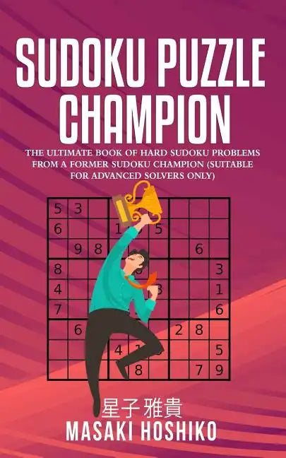 Sudoku Puzzle Champion: The Ultimate Book Of Hard Sudoku Problems From A Former Sudoku Champion (Suitable For Advanced Solvers Only) - Paperback