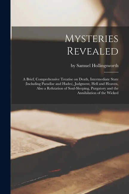 Mysteries Revealed [microform]: a Brief, Comprehensive Treatise on Death, Intermediate State (including Paradise and Hades), Judgment, Hell and Heaven - Paperback