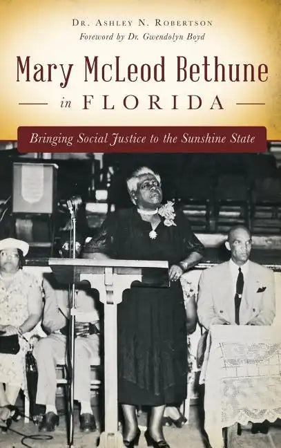 Mary McLeod Bethune in Florida: Bringing Social Justice to the Sunshine State - Hardcover