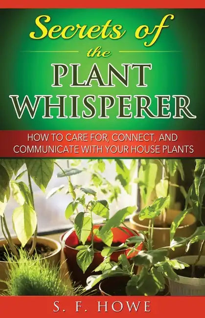 Secrets of the Plant Whisperer: How To Care For, Connect, And Communicate With Your House Plants - Paperback