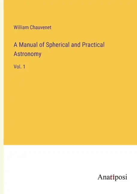 A Manual of Spherical and Practical Astronomy: Vol. 1 - Paperback
