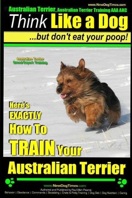 Australian Terrier, Australian Terrier Training, AAA AKC Think Like a Dog But Don't Eat Your Poop! Australian Terrier Breed Expert Training: Here's EX - Paperback