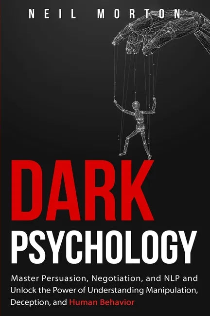 Dark Psychology: Master Persuasion, Negotiation, and NLP and Unlock the Power of Understanding Manipulation, Deception, and Human Behavior - Paperback