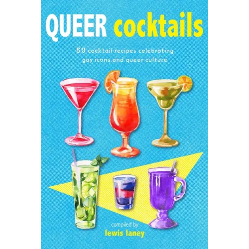 Queer Cocktails: 50 Cocktail Recipes Celebrating Gay Icons and Queer Culture - Hardcover