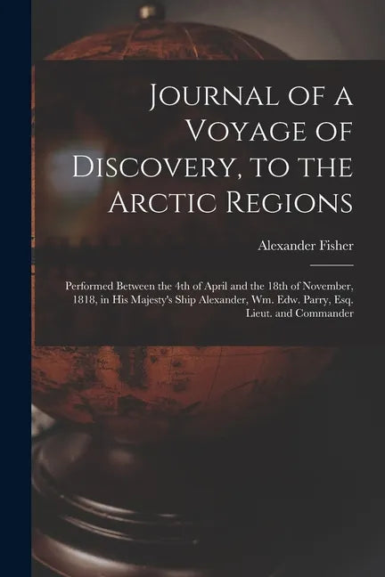 Journal of a Voyage of Discovery, to the Arctic Regions [microform]: Performed Between the 4th of April and the 18th of November, 1818, in His Majesty - Paperback