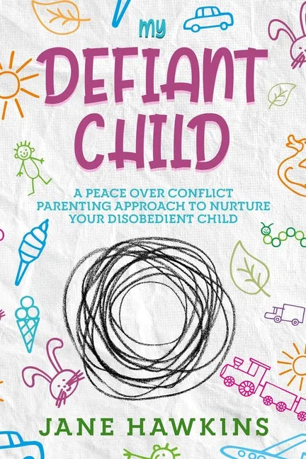 My Defiant Child: A Peace Over Conflict Parenting Approach to Nurture Your Disobedient Child. - Paperback
