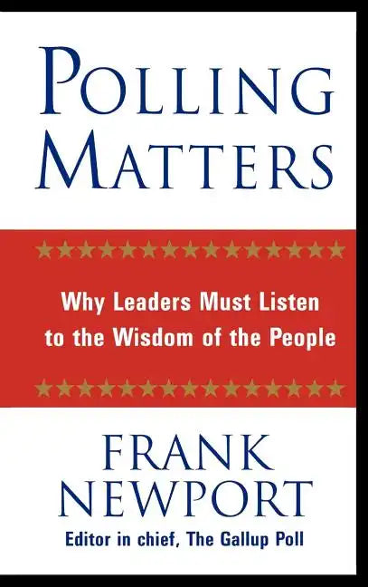 Polling Matters: Why Leaders Must Listen to the Wisdom of the People - Hardcover