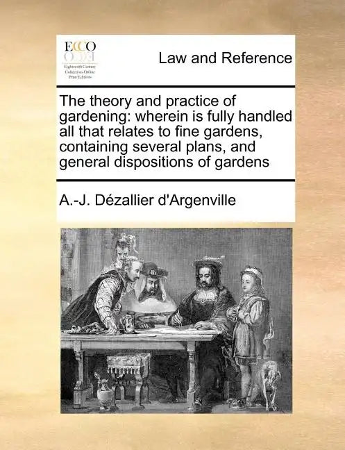 The Theory and Practice of Gardening: Wherein Is Fully Handled All That Relates to Fine Gardens, Containing Several Plans, and General Dispositions of - Paperback