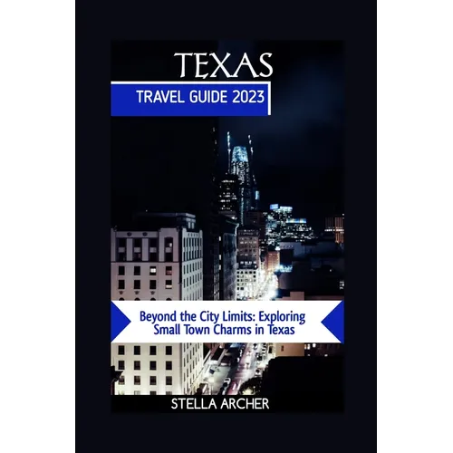 Texas Travel Guide 2023: Beyond the City Limits: Exploring Small Town Charms in Texas - Paperback