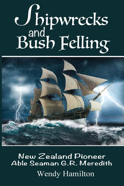 Shipwrecks and Bush Felling: New Zealand Pioneer Able Seaman G.R. Meredith - Paperback