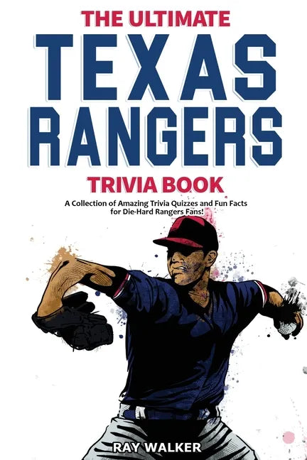 The Ultimate Texas Rangers Trivia Book: A Collection of Amazing Trivia Quizzes and Fun Facts for Die-Hard Rangers Fans! - Paperback