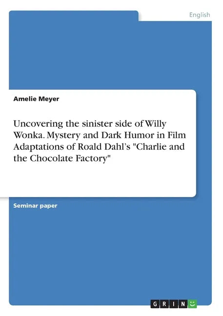 Uncovering the sinister side of Willy Wonka. Mystery and Dark Humor in Film Adaptations of Roald Dahl's "Charlie and the Chocolate Factory" - Paperback
