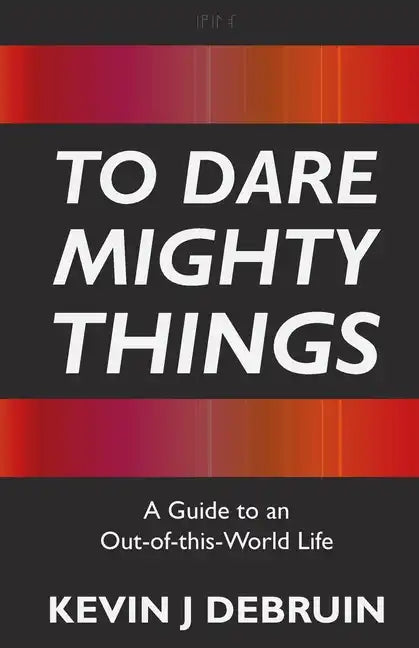 To Dare Mighty Things: A Guide to an Out-Of-this-World Life - Paperback