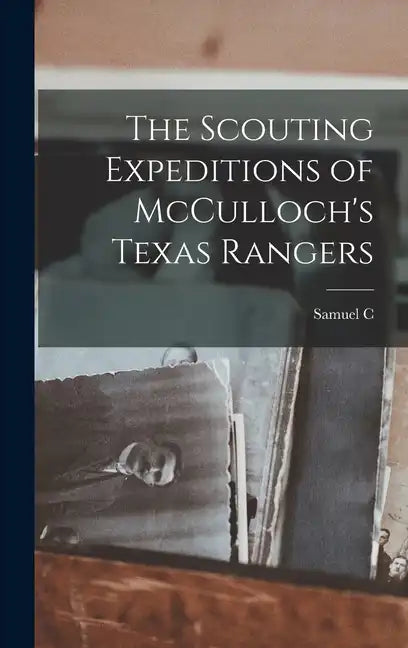 The Scouting Expeditions of McCulloch's Texas Rangers - Hardcover