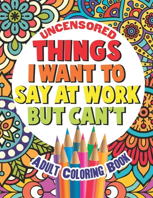 Things I Want To Say At Work But Can't: Adult Coloring Book Funny Swear Word Filled Fun - Paperback