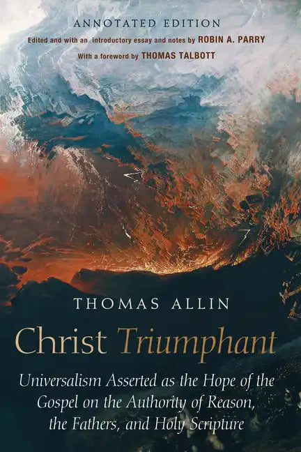 Christ Triumphant: Universalism Asserted as the Hope of the Gospel on the Authority of Reason, the Fathers, and Holy Scripture. Annotated Edition - Hardcover