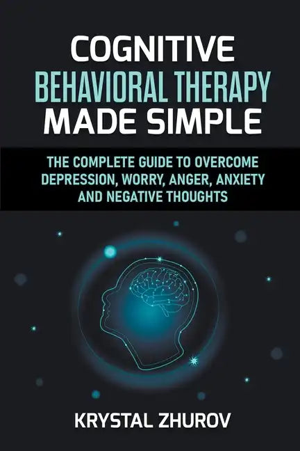 Cognitive Behavioral Therapy Made Simple: The Complete Guide to Overcome Depression, Worry, Anger, Anxiety and Negative Thoughts - Paperback