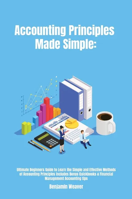Accounting Principles Made Simple: Ultimate Beginners Guide to Learn the Simple and Effective Methods of Accounting Principles includes Bonus Quickboo - Paperback