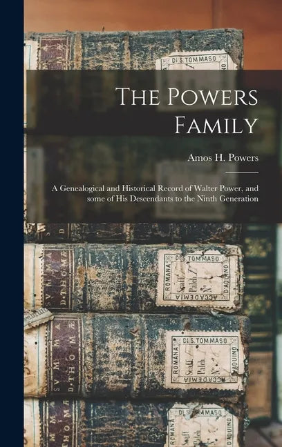 The Powers Family: a Genealogical and Historical Record of Walter Power, and Some of His Descendants to the Ninth Generation - Hardcover